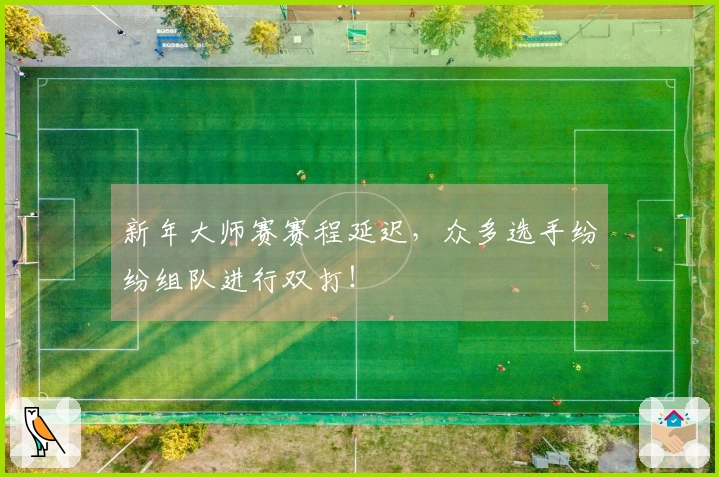新年大师赛赛程延迟，众多选手纷纷组队进行双打！