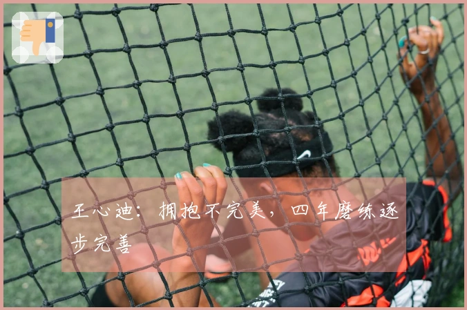 王心迪：拥抱不完美，四年磨练逐步完善