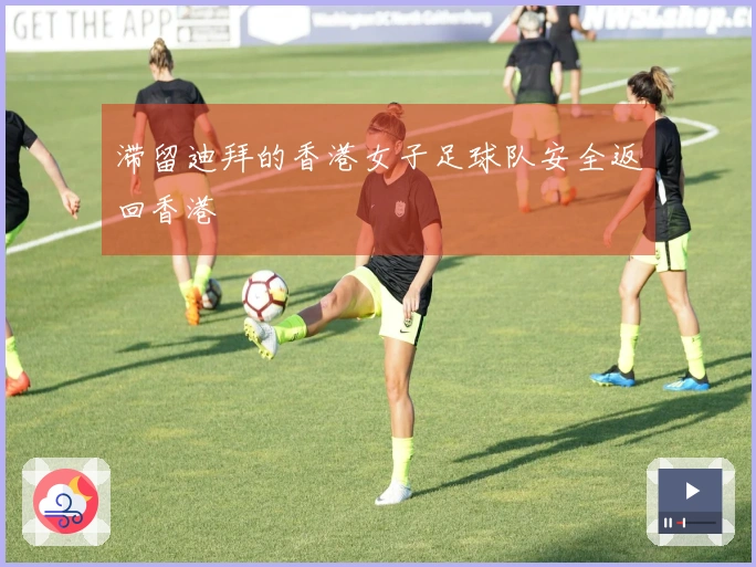 滞留迪拜的香港女子足球队安全返回香港