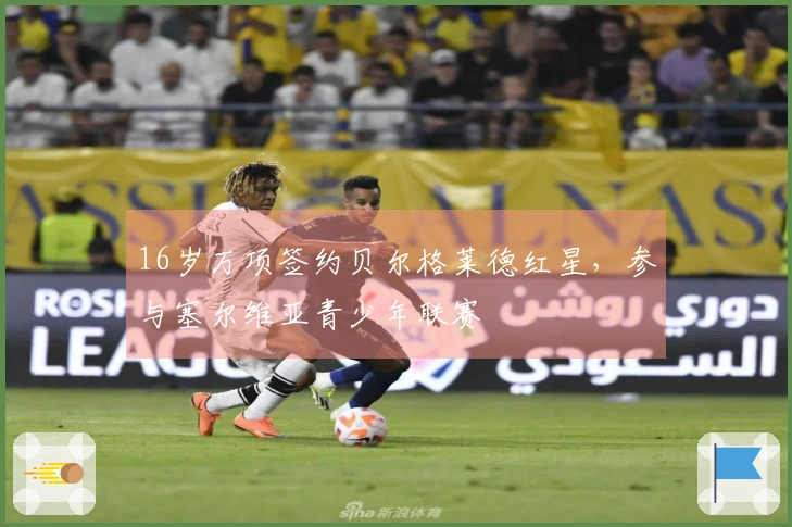 16岁万项签约贝尔格莱德红星，参与塞尔维亚青少年联赛