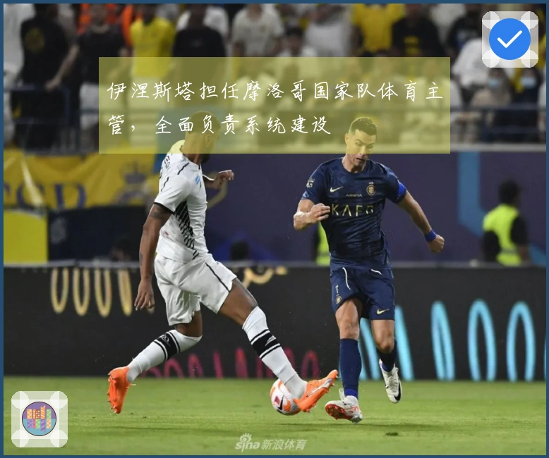 伊涅斯塔担任摩洛哥国家队体育主管，全面负责系统建设