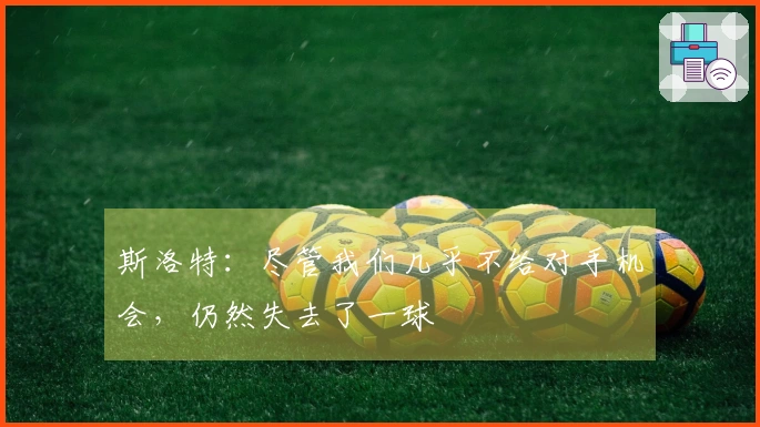 斯洛特：尽管我们几乎不给对手机会，仍然失去了一球