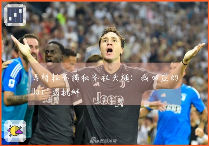 马特拉齐揭秘齐祖头槌：我回应的Bari式挑衅