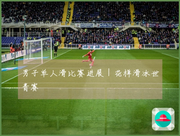 男子单人滑比赛进展｜花样滑冰世青赛