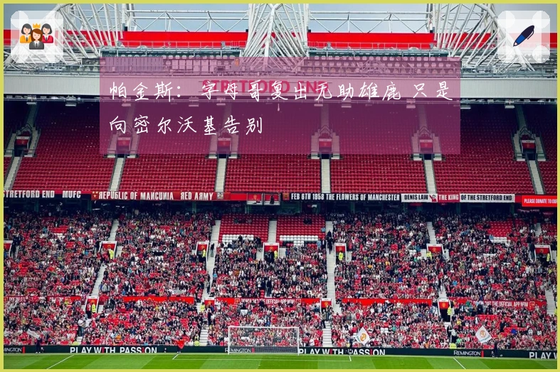 帕金斯：字母哥复出无助雄鹿 只是向密尔沃基告别